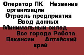 Оператор ПК › Название организации ­ Don-Profi › Отрасль предприятия ­ Ввод данных › Минимальный оклад ­ 16 000 - Все города Работа » Вакансии   . Алтайский край